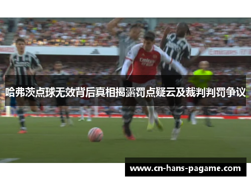 哈弗茨点球无效背后真相揭露罚点疑云及裁判判罚争议