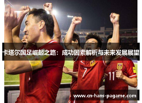 卡塔尔国足崛起之路：成功因素解析与未来发展展望