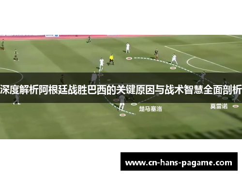 深度解析阿根廷战胜巴西的关键原因与战术智慧全面剖析