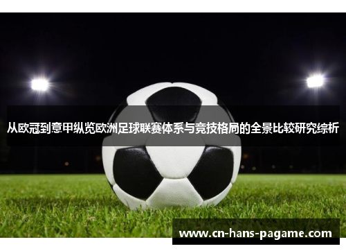 从欧冠到意甲纵览欧洲足球联赛体系与竞技格局的全景比较研究综析