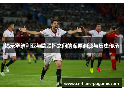 揭示塞维利亚与欧联杯之间的深厚渊源与历史传承