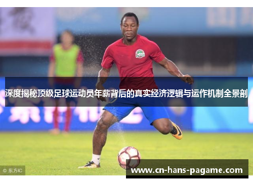 深度揭秘顶级足球运动员年薪背后的真实经济逻辑与运作机制全景剖