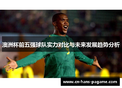 澳洲杯前五强球队实力对比与未来发展趋势分析
