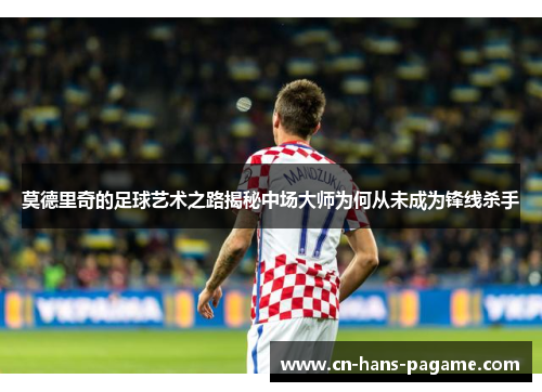 莫德里奇的足球艺术之路揭秘中场大师为何从未成为锋线杀手
