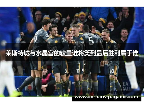莱斯特城与水晶宫的较量谁将笑到最后胜利属于谁