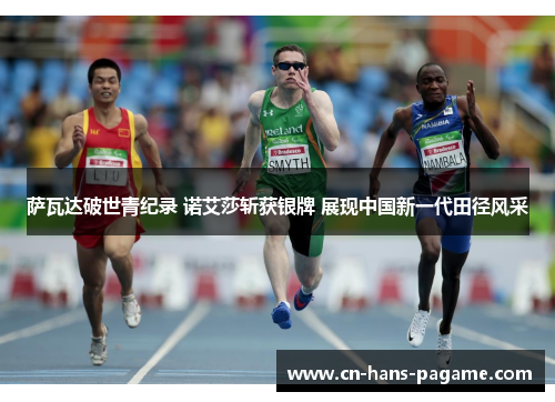 萨瓦达破世青纪录 诺艾莎斩获银牌 展现中国新一代田径风采