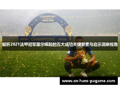 解析2021法甲冠军里尔崛起的五大成功关键要素与启示洞察视角