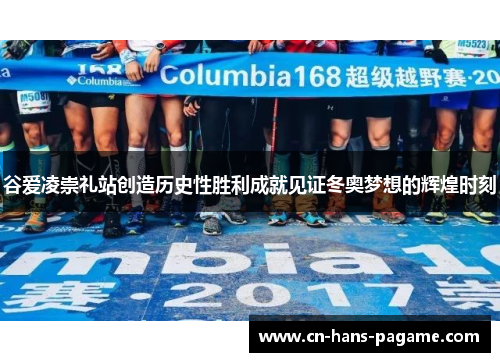 谷爱凌崇礼站创造历史性胜利成就见证冬奥梦想的辉煌时刻