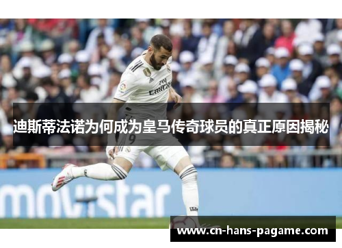 迪斯蒂法诺为何成为皇马传奇球员的真正原因揭秘