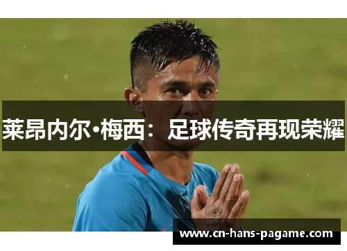 莱昂内尔·梅西：足球传奇再现荣耀