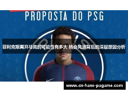 菲利克斯离开马竞的可能性有多大 转会风波背后的深层原因分析