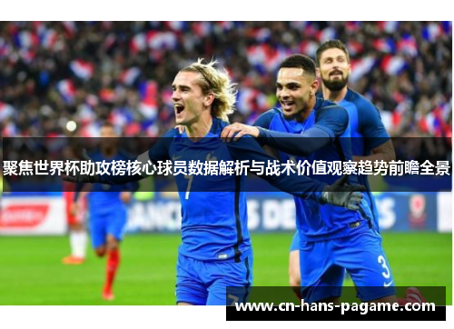 聚焦世界杯助攻榜核心球员数据解析与战术价值观察趋势前瞻全景