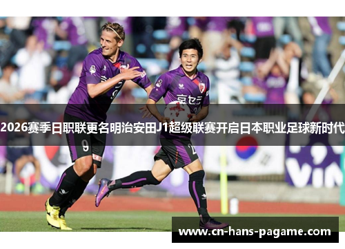 2026赛季日职联更名明治安田J1超级联赛开启日本职业足球新时代
