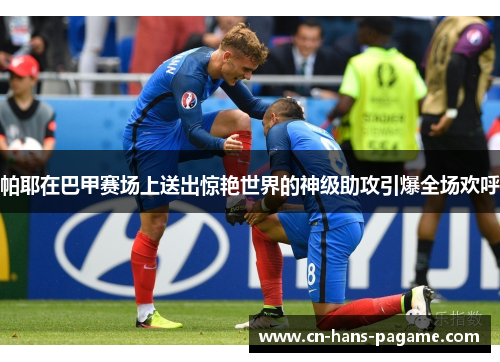 帕耶在巴甲赛场上送出惊艳世界的神级助攻引爆全场欢呼