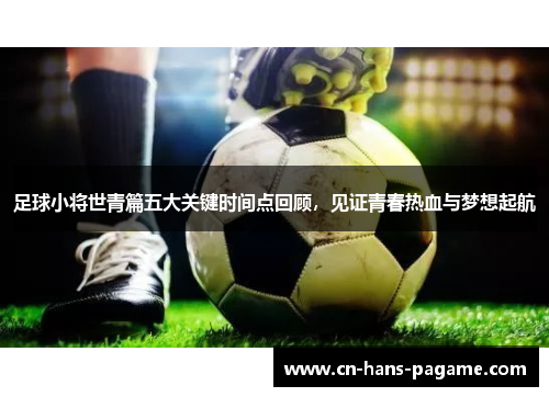 足球小将世青篇五大关键时间点回顾，见证青春热血与梦想起航