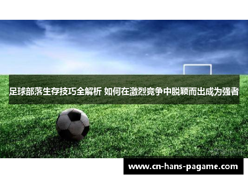 足球部落生存技巧全解析 如何在激烈竞争中脱颖而出成为强者