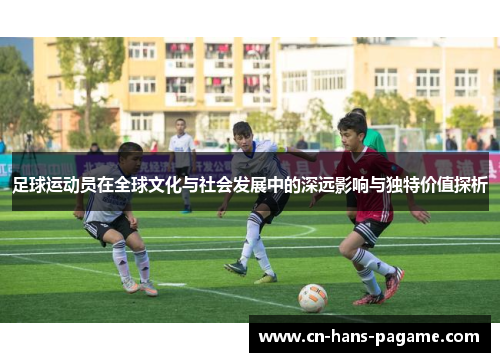 足球运动员在全球文化与社会发展中的深远影响与独特价值探析