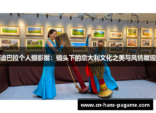 迪巴拉个人摄影展：镜头下的意大利文化之美与风情展现